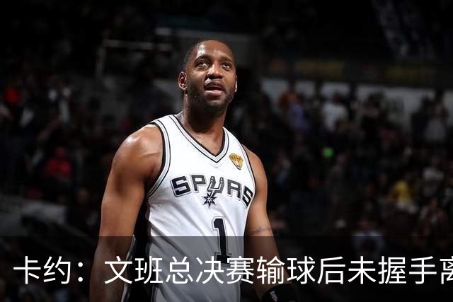 卡约：文班总决赛输球后未握手离场并非没有体育精神&他不是坏人